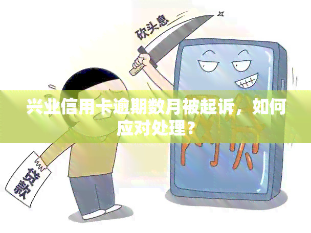 兴业信用卡逾期数月被起诉，如何应对处理？