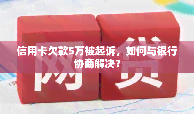 信用卡欠款5万被起诉，如何与银行协商解决？