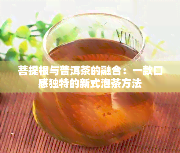 菩提根与普洱茶的融合：一款口感独特的新式泡茶方法