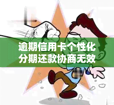 逾期信用卡个性化分期还款协商无效，将面临怎样的后果？