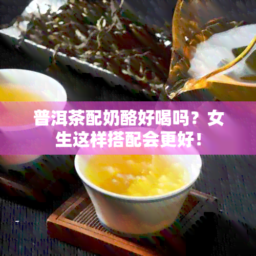 普洱茶配奶酪好喝吗？女生这样搭配会更好！