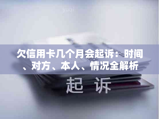 欠信用卡几个月会起诉：时间、对方、本人、情况全解析