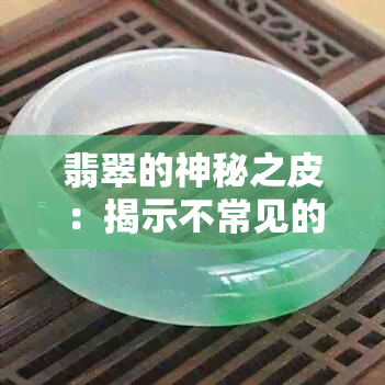 翡翠的神秘之皮：揭示不常见的玉石外表真相