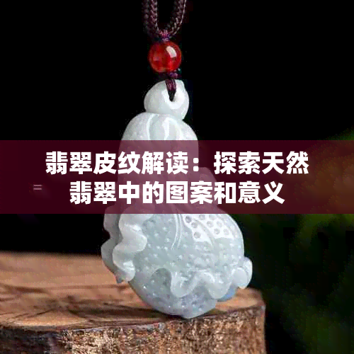 翡翠皮纹解读：探索天然翡翠中的图案和意义