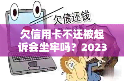 欠信用卡不还被起诉会坐牢吗？2023新执行办法：亲身经历6万债务案例揭秘