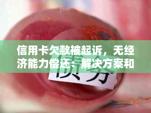 信用卡欠款被起诉，无经济能力偿还：解决方案和应对策略