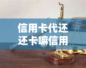 信用卡代还还卡嘛信用卡还款:2020年信用卡代还解决方案