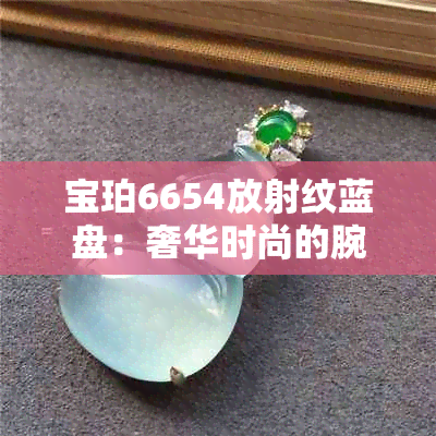 宝珀6654放射纹蓝盘：奢华时尚的腕表杰作