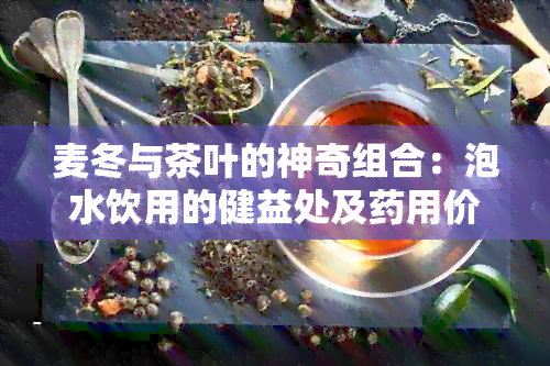 麦冬与茶叶的神奇组合：泡水饮用的健益处及用价值