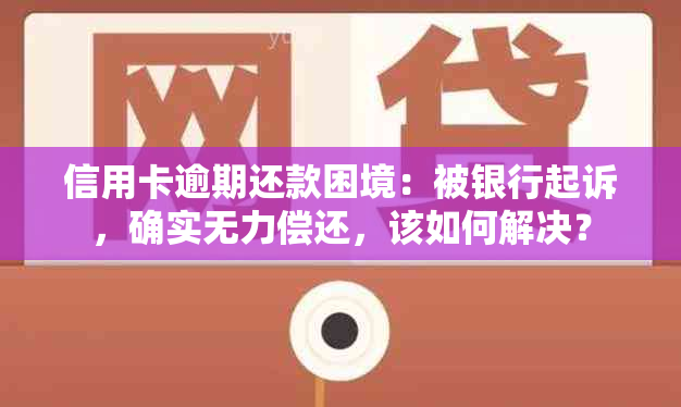 信用卡逾期还款困境：被银行起诉，确实无力偿还，该如何解决？