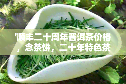 '顺丰二十周年普洱茶价格，念茶饼，二十年特色茶品-仅20年'