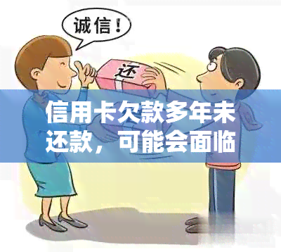 信用卡欠款多年未还款，可能会面临什么后果和解决方案？