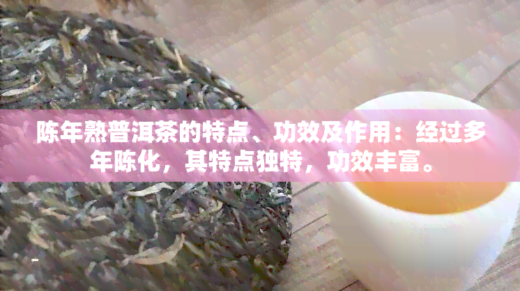 陈年熟普洱茶的特点、功效及作用：经过多年陈化，其特点独特，功效丰富。