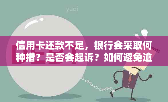 信用卡还款不足，银行会采取何种措？是否会起诉？如何避免逾期和罚款？