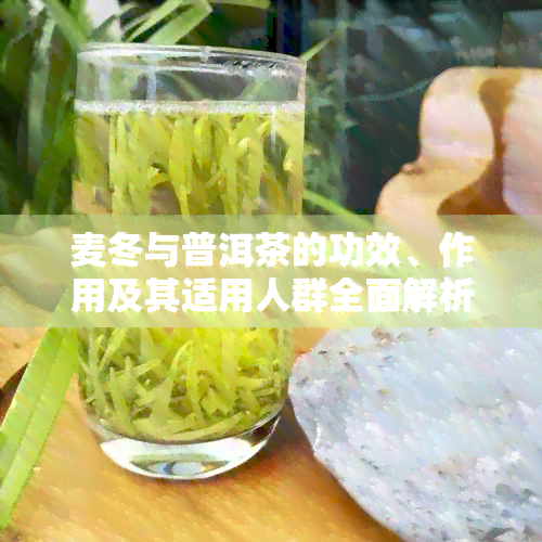 麦冬与普洱茶的功效、作用及其适用人群全面解析