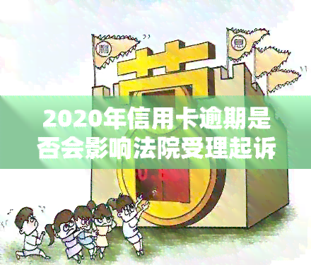 2020年信用卡逾期是否会影响法院受理起诉？如何应对信用卡逾期问题？