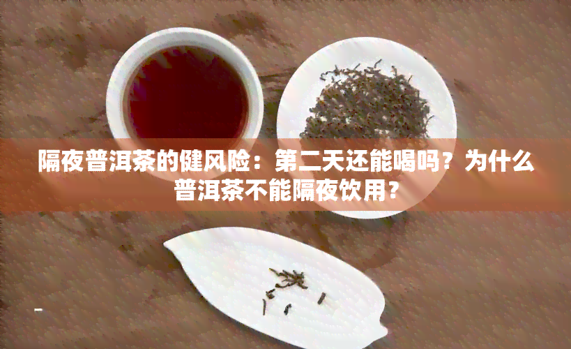 隔夜普洱茶的健风险：第二天还能喝吗？为什么普洱茶不能隔夜饮用？