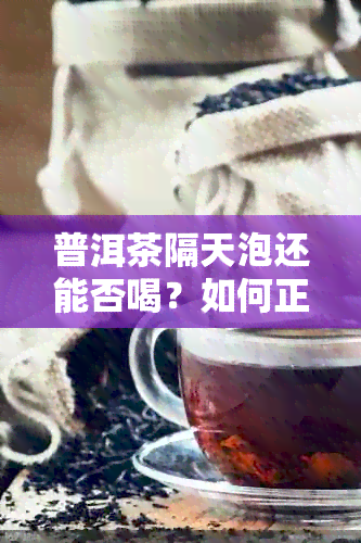 普洱茶隔天泡还能否喝？如何正确保存普洱茶以长泡水时间？