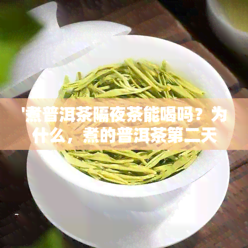 '煮普洱茶隔夜茶能喝吗？为什么，煮的普洱茶第二天还能喝吗？'