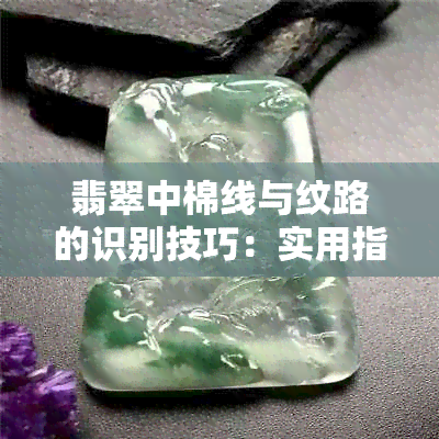 翡翠中棉线与纹路的识别技巧：实用指南