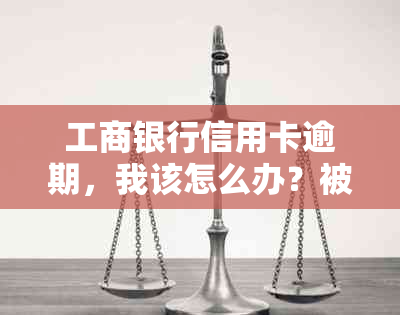 工商银行信用卡逾期，我该怎么办？被起诉后的法律流程解析与应对策略