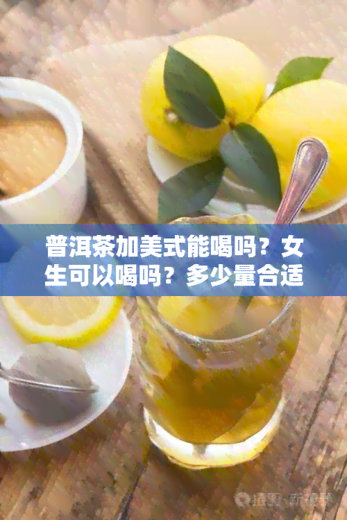 普洱茶加美式能喝吗？女生可以喝吗？多少量合适？