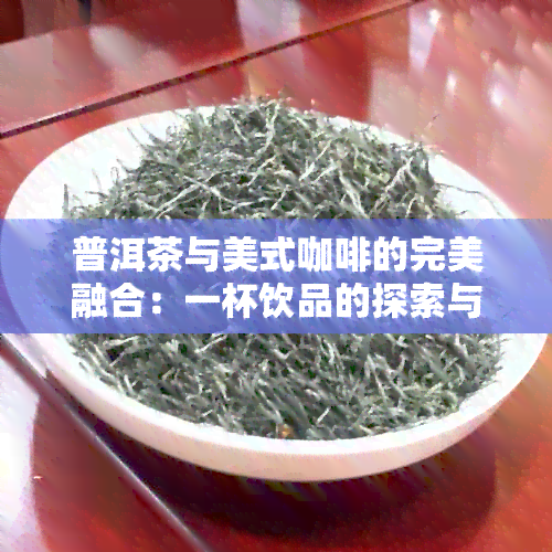 普洱茶与美式咖啡的完美融合：一杯饮品的探索与体验