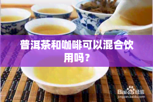 普洱茶和咖啡可以混合饮用吗？