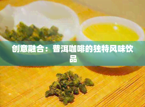 创意融合：普洱咖啡的独特风味饮品