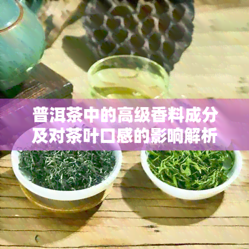 普洱茶中的高级香料成分及对茶叶口感的影响解析