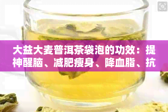 大益大麦普洱茶袋泡的功效：提神醒脑、减肥瘦身、降血脂、抗衰老