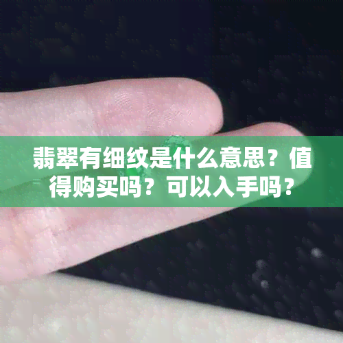 翡翠有细纹是什么意思？值得购买吗？可以入手吗？