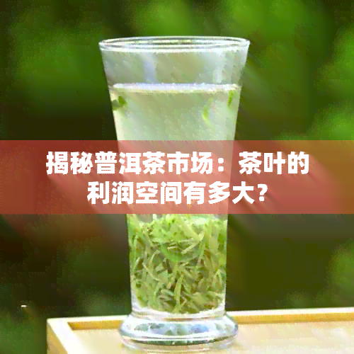 揭秘普洱茶市场：茶叶的利润空间有多大？