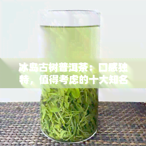 冰岛古树普洱茶：口感独特，值得考虑的十大知名之一