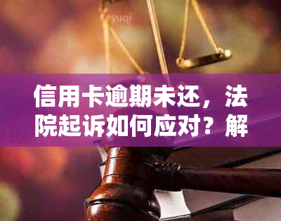 信用卡逾期未还，法院起诉如何应对？解决办法全解析！