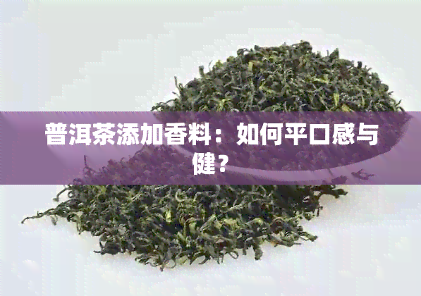 普洱茶添加香料：如何平口感与健？