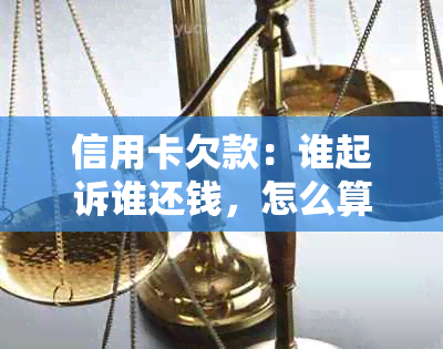 信用卡欠款：谁起诉谁还钱，怎么算，如何写，是否属于民事纠纷？