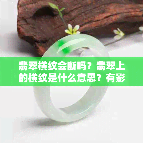 翡翠横纹会断吗？翡翠上的横纹是什么意思？有影响吗？