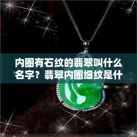 内圈有石纹的翡翠叫什么名字？翡翠内圈细纹是什么？