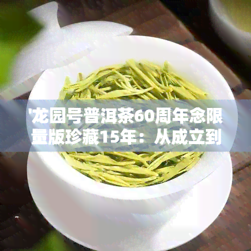 '龙园号普洱茶60周年念限量版珍藏15年：从成立到90周年历程'