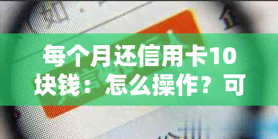 每个月还信用卡10块钱：怎么操作？可以吗？如何还款？