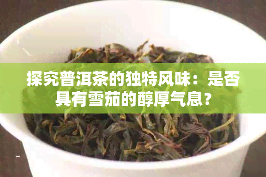 探究普洱茶的独特风味：是否具有雪茄的醇厚气息？