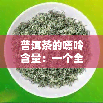 普洱茶的嘌呤含量：一个全面的分析与比较