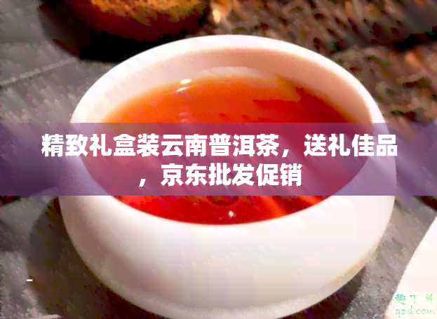 精致礼盒装云南普洱茶，送礼佳品，京东批发促销