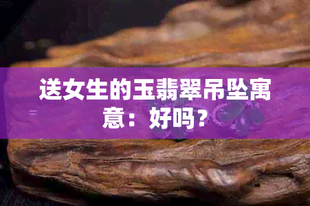 送女生的玉翡翠吊坠寓意：好吗？