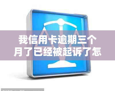 我信用卡逾期三个月了已经被起诉了怎么办：应对措和解决方法