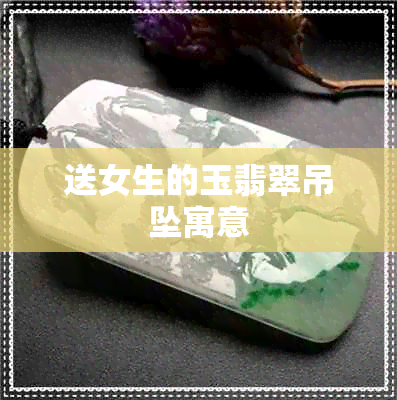 送女生的玉翡翠吊坠寓意