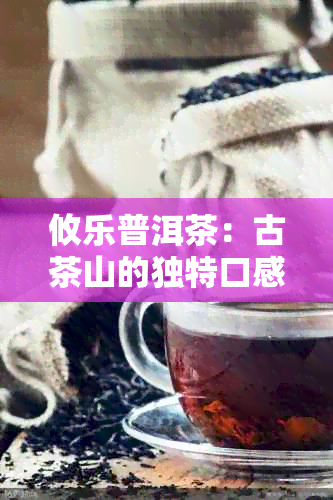 攸乐普洱茶：古茶山的独特口感与健功效解析