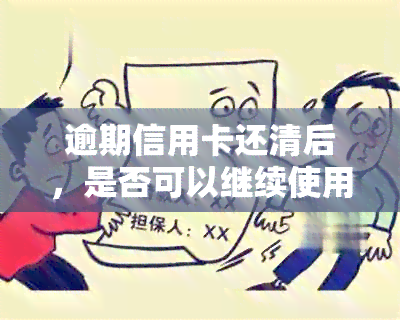 逾期信用卡还清后，是否可以继续使用并还款：起诉后的解答