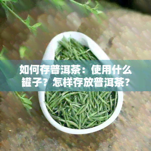 如何存普洱茶：使用什么罐子？怎样存放普洱茶？